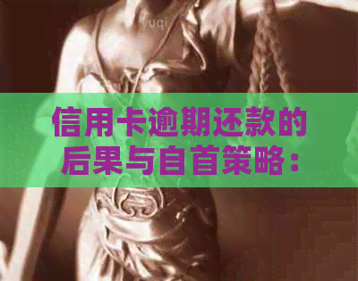 信用卡逾期还款的后果与自首策略：如何避免进一步的信用损害？