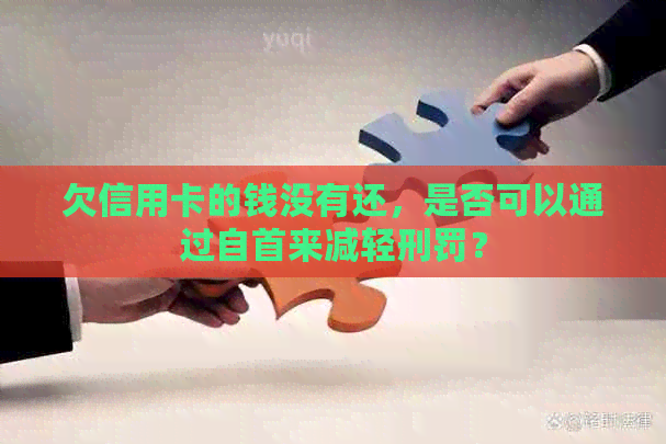 欠信用卡的钱没有还，是否可以通过自首来减轻刑罚？