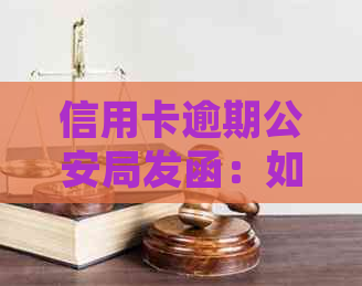 信用卡逾期公安局发函：如何处理、后果及解决方案全面解析