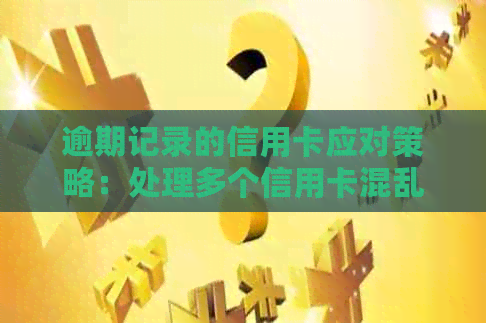 逾期记录的信用卡应对策略：处理多个信用卡混乱局面的建议