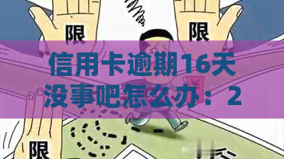 信用卡逾期16天没事吧怎么办：2021年逾期60元影响及处理方式