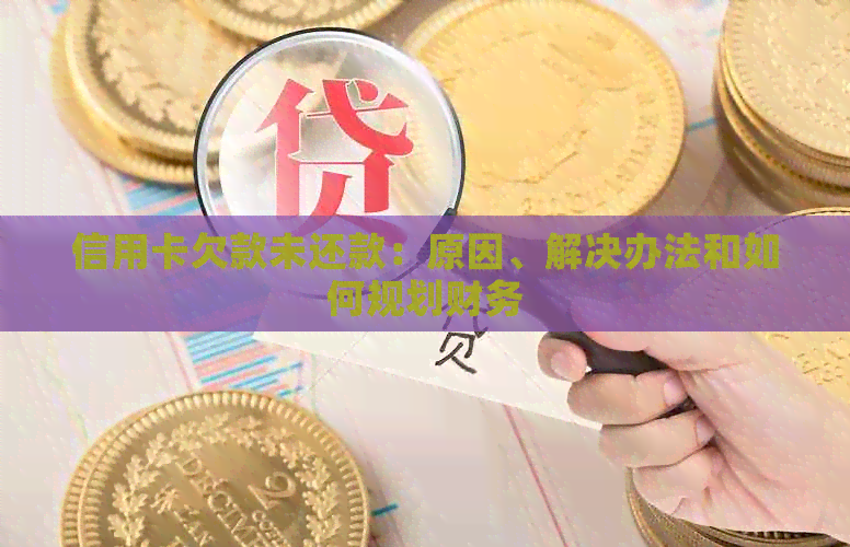 信用卡欠款未还款：原因、解决办法和如何规划财务