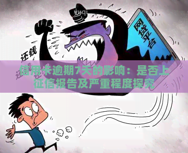 信用卡逾期7天的影响：是否上报告及严重程度探究