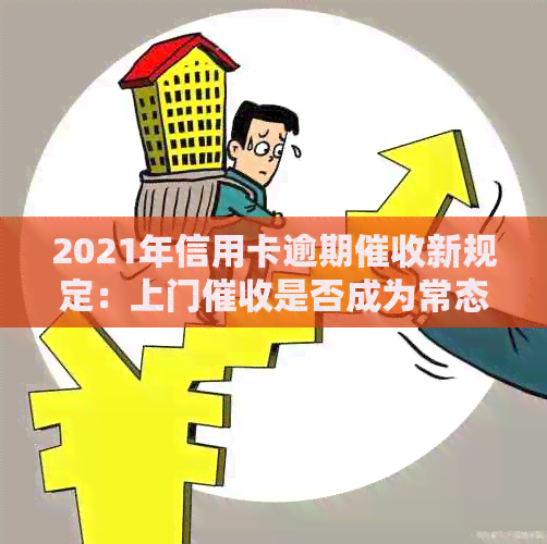 2021年信用卡逾期新规定：上门是否成为常态？用户应如何应对？