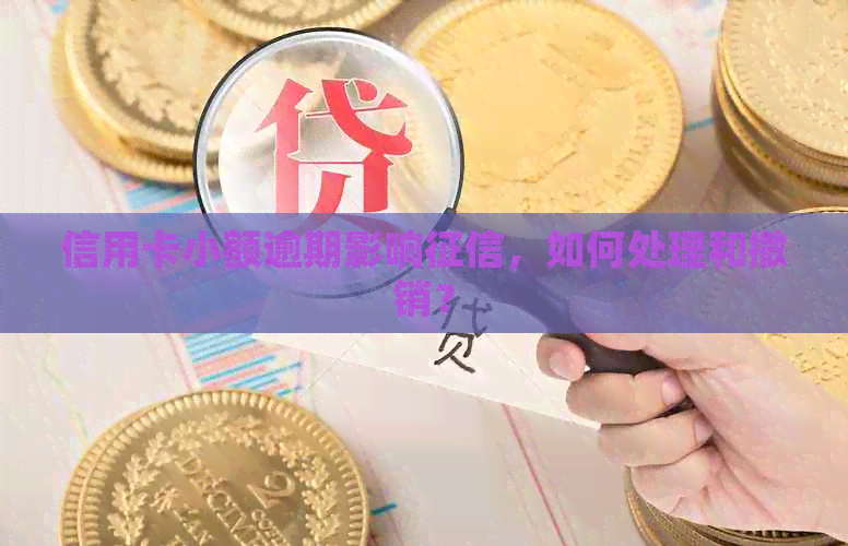 信用卡小额逾期影响，如何处理和撤销？