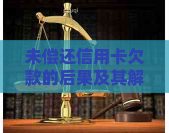 未偿还信用卡欠款的后果及其解决方案：如何避免信用损失和面临法律问题