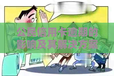 公民信用卡逾期的影响及其解决方案：如何避免信用损失和维护个人信用