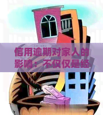 信用逾期对家人的影响：不仅仅是经济问题，还可能涉及法律和情感方面