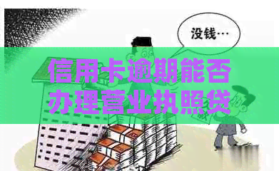 信用卡逾期能否办理营业执照贷款？
