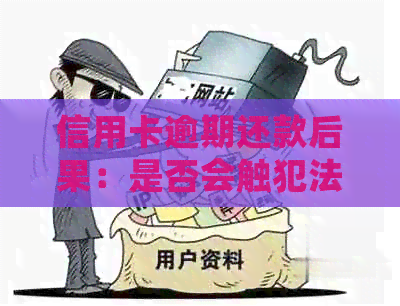 信用卡逾期还款后果：是否会触犯法律，严重程度如何？