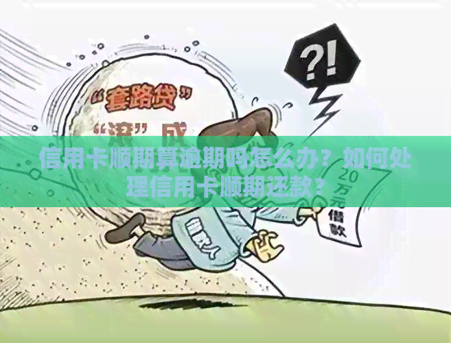 信用卡顺期算逾期吗怎么办？如何处理信用卡顺期还款？