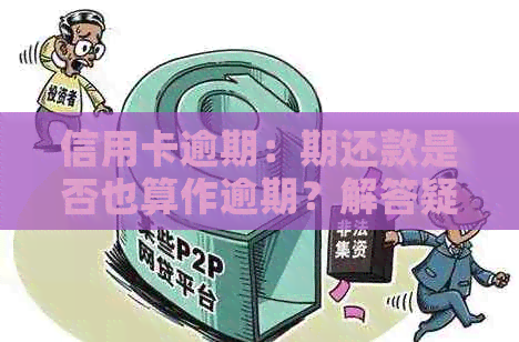 信用卡逾期：期还款是否也算作逾期？解答疑惑
