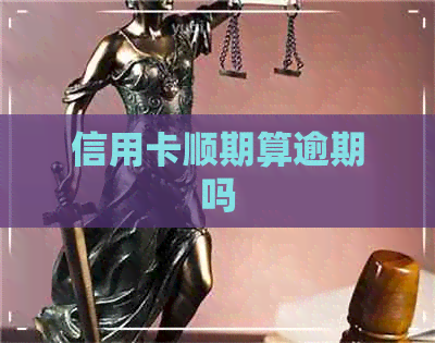 信用卡顺期算逾期吗
