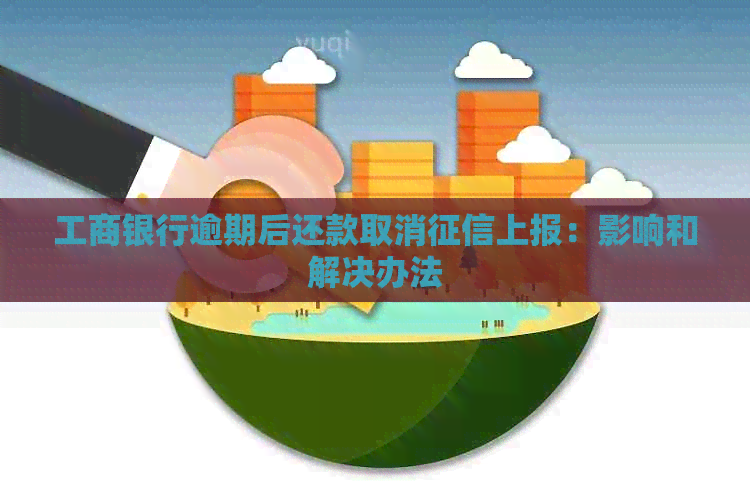 工商银行逾期后还款取消上报：影响和解决办法