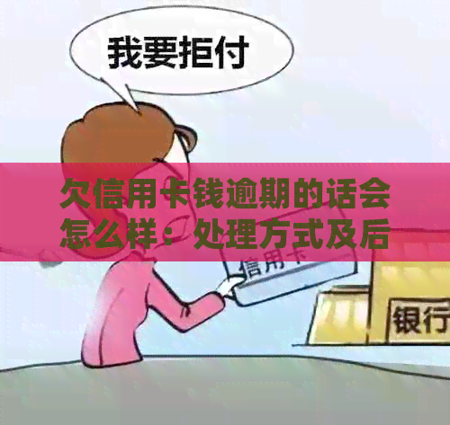 欠信用卡钱逾期的话会怎么样：处理方式及后果