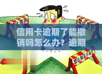 信用卡逾期了能撤销吗怎么办？逾期的信用卡还清后能销户吗？