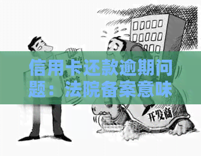 信用卡还款逾期问题：法院备案意味着什么？如何解决？