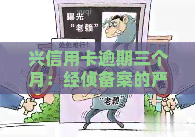 兴信用卡逾期三个月：经侦备案的严重后果与应对策略