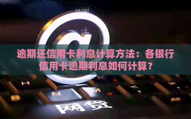 逾期还信用卡利息计算方法：各银行信用卡逾期利息如何计算？