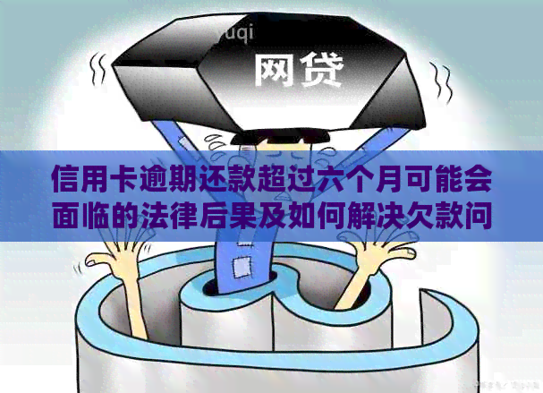 信用卡逾期还款超过六个月可能会面临的法律后果及如何解决欠款问题