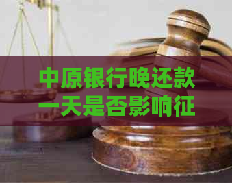 中原银行晚还款一天是否影响？