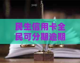 民生信用卡全民可分期逾期了怎么办？如何办理和还款？