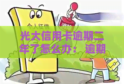 光大信用卡逾期二年了怎么办： 逾期2021年43000元案例分析