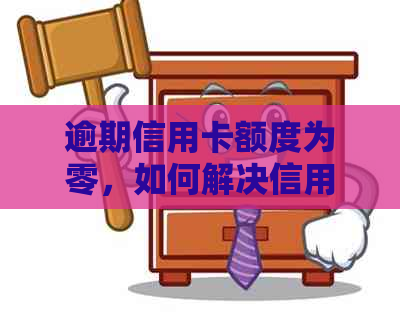 逾期信用卡额度为零，如何解决信用危机并恢复信用？