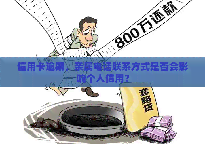 信用卡逾期，亲属电话联系方式是否会影响个人信用？