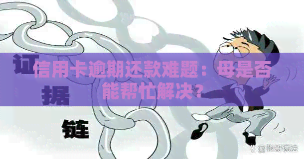 信用卡逾期还款难题：母是否能帮忙解决？