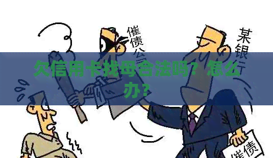 欠信用卡找母合法吗？怎么办？