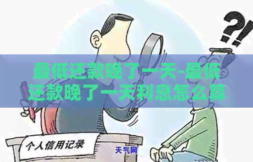 更低还款晚了一天-更低还款晚了一天利息怎么算