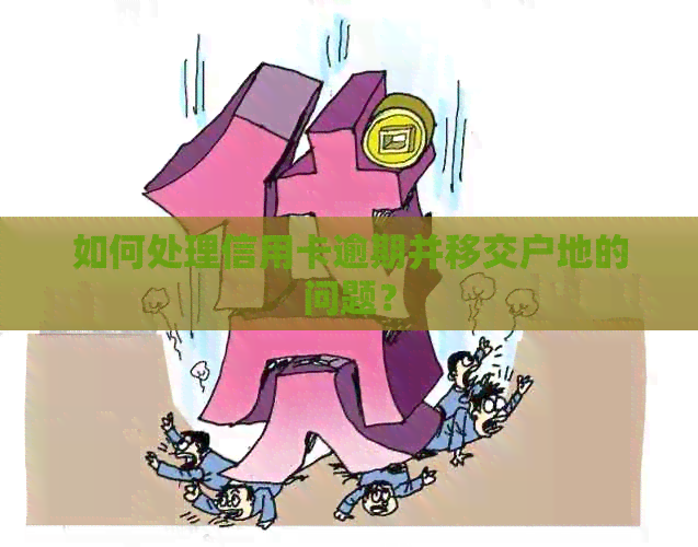 如何处理信用卡逾期并移交户地的问题？