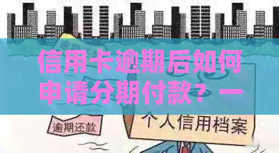 信用卡逾期后如何申请分期付款？一份详细指南在此！