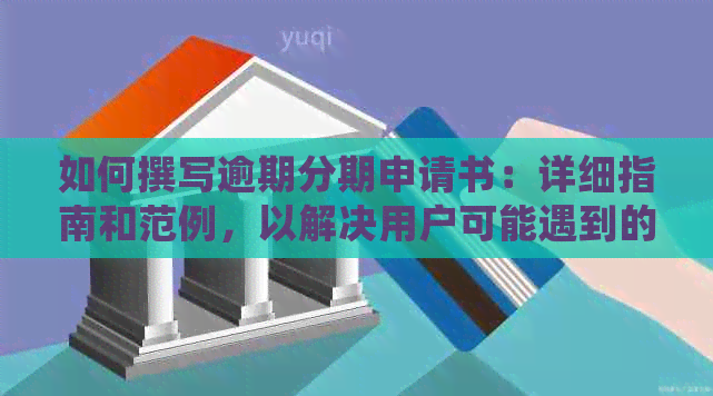 如何撰写逾期分期申请书：详细指南和范例，以解决用户可能遇到的全部问题