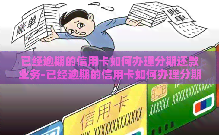 已经逾期的信用卡如何办理分期还款业务-已经逾期的信用卡如何办理分期还款业务