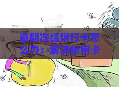 逾期冻结银行卡怎么办：解决信用卡逾期、账户被冻结问题