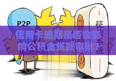 信用卡逾期是否会影响公积金贷款审批？探讨影响因素与解决方案