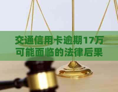 交通信用卡逾期17万可能面临的法律后果及应对策略：用户常见问题解答
