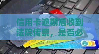 信用卡逾期后收到法院传票，是否必须亲自出庭？