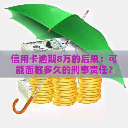 信用卡逾期8万的后果：可能面临多久的刑事责任？