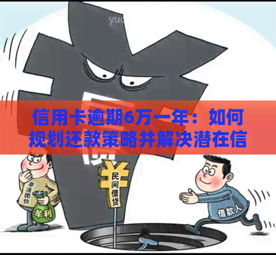 信用卡逾期6万一年：如何规划还款策略并解决潜在信用问题？