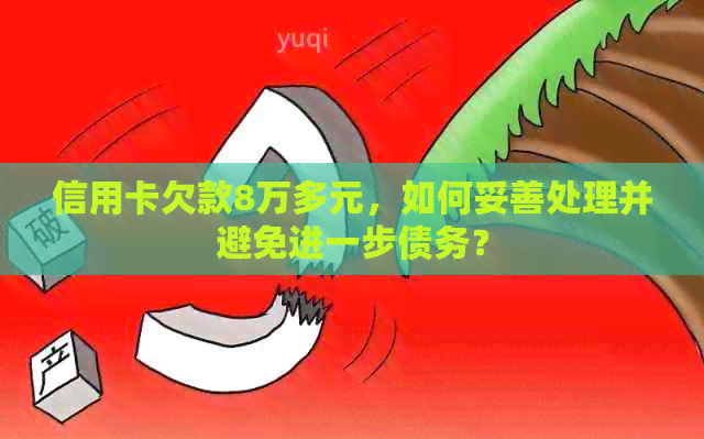 信用卡欠款8万多元，如何妥善处理并避免进一步债务？
