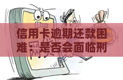 信用卡逾期还款困难：是否会面临刑事指控？