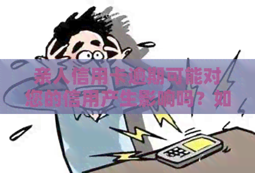 亲人信用卡逾期可能对您的信用产生影响吗？如何应对这种情况？