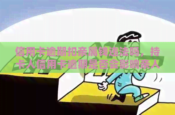信用卡逾期扣亲属钱违法吗，持卡人信用卡逾期是否会影响亲人？