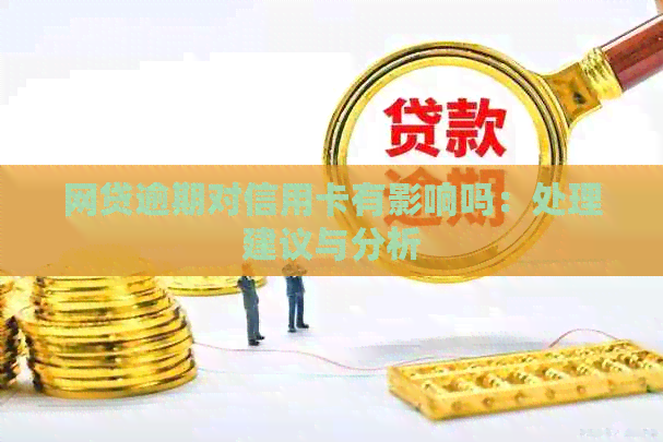 网贷逾期对信用卡有影响吗：处理建议与分析