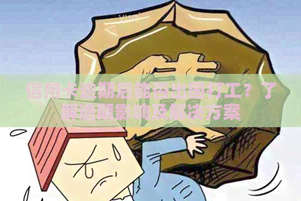 信用卡逾期后能否出国打工？了解逾期影响及解决方案