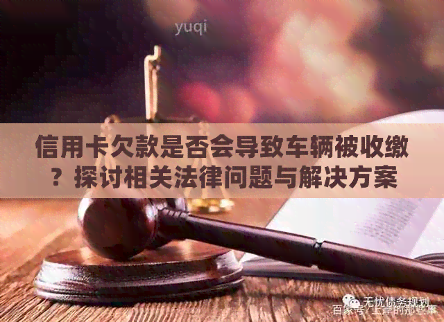 信用卡欠款是否会导致车辆被收缴？探讨相关法律问题与解决方案
