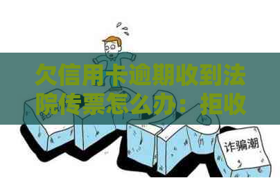 欠信用卡逾期收到法院传票怎么办：拒收、应对与法律后果全解析
